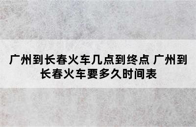 广州到长春火车几点到终点 广州到长春火车要多久时间表